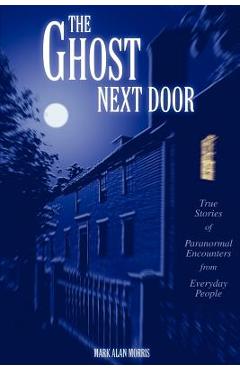 Coperta cărții 'The Ghost Next Door: True Stories of Paranormal Encounters from Everyday People - Mark Alan Morris'
