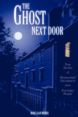 Coperta cărții 'The Ghost Next Door: True Stories of Paranormal Encounters from Everyday People - Mark Alan Morris'