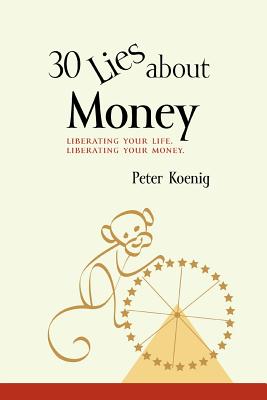 30 Lies About Money: liberating your life, liberating your money - Peter Koenig