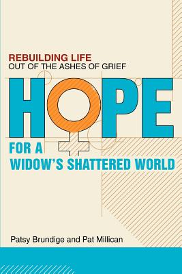 Hope for a Widow's Shattered World: Rebuilding Life Out of the Ashes of Grief - Patsy Brundige