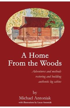 Coperta cărții 'A Home From the Woods: Adventures and methods restoring and building authentic log cabins - Michael J. Antoniak'