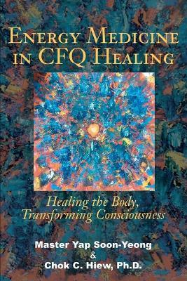 Energy Medicine in CFQ Healing: Healing the Body, Transforming Consciousness - Chok Hiew
