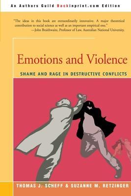 Emotions and Violence: Shame and Rage in Destructive Conflicts - Thomas J. Scheff