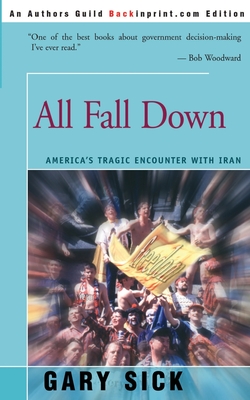 All Fall Down: America's Tragic Encounter with Iran - Gary G. Sick