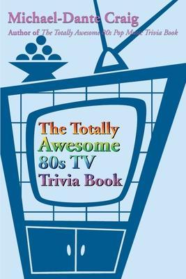 The Totally Awesome 80s TV Trivia Book - Michael-dante Craig