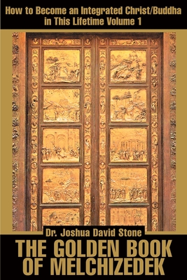 The Golden Book of Melchizedek: How to Become an Integrated Christ/Buddha in This Lifetime; Volume 1 - Joshua David Stone