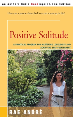 Positive Solitude: A Practical Program for Mastering Loneliness and Achieving Self-Fulfillment - Rae Andre