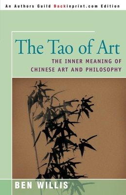 The Tao of Art: The Inner Meaning of Chinese Art and Philosophy - Ben Willis