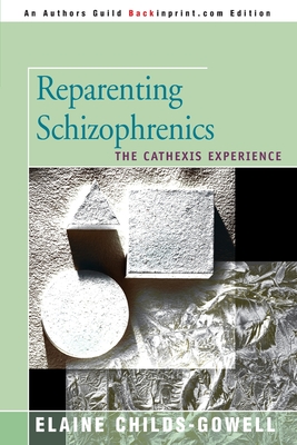 Reparenting Schizophrenics: The Cathexis Experience - Elaine Childs-gowell