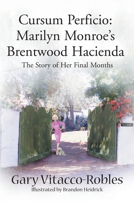 Cursum Perficio: Marilyn Monroe's Brentwood Hacienda: The Story of Her Final Months - Gary Vitacco-robles