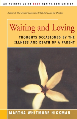 Waiting and Loving: Thoughts Occasioned by the Illness and Death of a Parent - Martha Whitmore Hickman