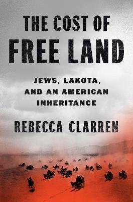 The Cost of Free Land: Jews, Lakota, and an American Inheritance - Rebecca Clarren