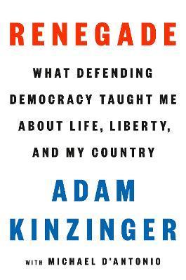 Renegade: What Defending Democracy Taught Me about Life, Liberty, and My Country - Adam Kinzinger