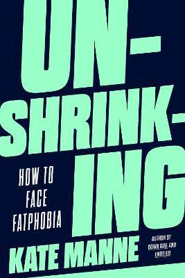 Unshrinking: How to Face Fatphobia - Kate Manne
