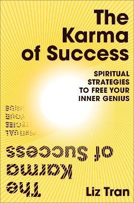 The Karma of Success: Spiritual Strategies to Free Your Inner Genius - Liz Tran