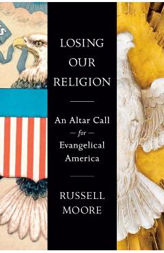 Losing Our Religion: An Altar Call for Evangelical America - Russell D. Moore