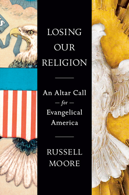 Losing Our Religion: An Altar Call for Evangelical America - Russell D. Moore