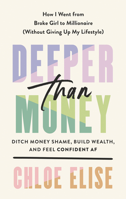 Deeper Than Money: Ditch Money Shame, Build Wealth, and Feel Confident AF - Chloe Elise