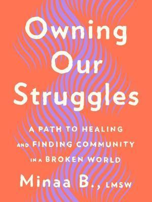 Owning Our Struggles: A Path to Healing and Finding Community in a Broken World - Minaa B