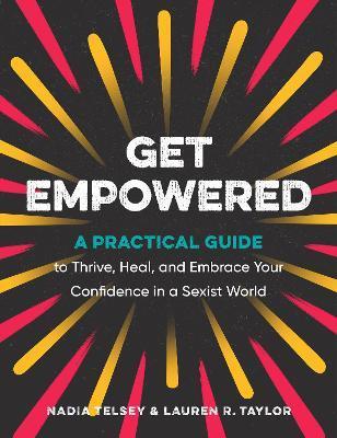 Get Empowered: A Practical Guide to Thrive, Heal, and Embrace Your Confidence in a Sexist World - Nadia Telsey