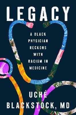 Legacy: A Black Physician Reckons with Racism in Medicine - Uché Blackstock