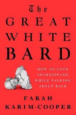 The Great White Bard: How to Love Shakespeare While Talking about Race - Farah Karim-cooper
