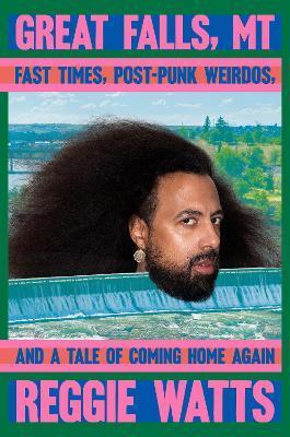 Great Falls, MT: Fast Times, Post-Punk Weirdos, and a Tale of Coming Home Again - Reggie Watts