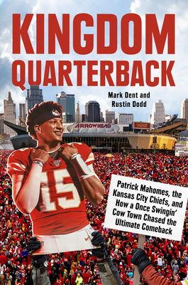 Kingdom Quarterback: Patrick Mahomes, the Kansas City Chiefs, and How a Once Swingin' Cow Town Chased the Ultimate Comeback - Mark Dent