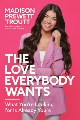The Love Everybody Wants: What You're Looking for Is Already Yours - Madison Prewett Troutt