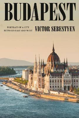 Budapest: Portrait of a City Between East and West - Victor Sebestyen