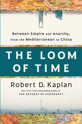 The Loom of Time: Between Empire and Anarchy, from the Mediterranean to China - Robert D. Kaplan