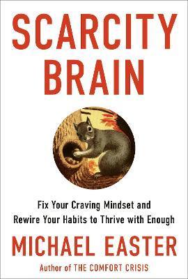 Scarcity Brain: Fix Your Craving Mindset and Rewire Your Habits to Thrive with Enough - Michael Easter