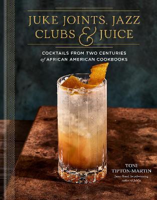 Juke Joints, Jazz Clubs, and Juice: A Cocktail Recipe Book: Cocktails from Two Centuries of African American Cookbooks - Toni Tipton-martin