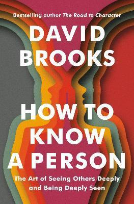 How to Know a Person: The Art of Seeing Others Deeply and Being Deeply Seen - David Brooks