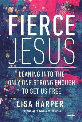 Fierce Jesus: Leaning Into the Only One Strong Enough to Set Us Free - Lisa Harper