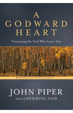A Godward Heart: Treasuring the God Who Loves You - John Piper