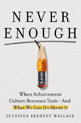 Never Enough: When Achievement Culture Becomes Toxic-And What We Can Do about It - Jennifer Breheny Wallace