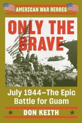 Only the Brave: July 1944--The Epic Battle for Guam - Don Keith