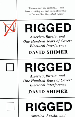 Rigged: America, Russia, and One Hundred Years of Covert Electoral Interference - David Shimer