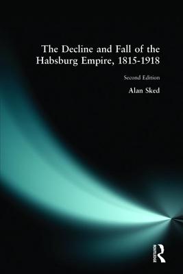 The Decline and Fall of the Habsburg Empire, 1815-1918 - Alan Sked