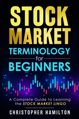 Stock Market Terminology for Beginners: A Complete Guide to learning the Stock Market Lingo - Christopher Hamilton
