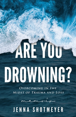 Are You Drowning?: Overcoming in the Midst of Trauma and Loss - Jenna Shotmeyer