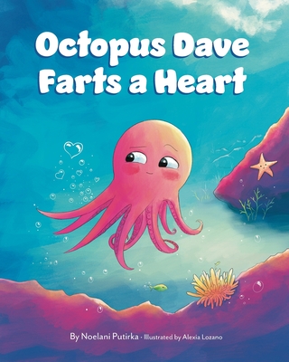 Octopus Dave Farts a Heart: A Children's Book About Empathy and Embracing Differences - Noelani Putirka