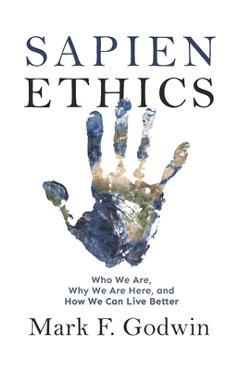 Coperta cărții 'Sapien Ethics: Who We Are, Why We Are Here, and How We Can Live Better - Mark F. Godwin'