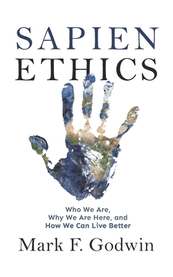 Coperta cărții 'Sapien Ethics: Who We Are, Why We Are Here, and How We Can Live Better - Mark F. Godwin'