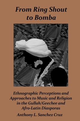 From Ring Shout to Bomba: Ethnographic Perceptions and Approaches to Music and Religion in the Gullah/Geechee and Afro-Latin Diasporas - Anthony L. Sánchez Cruz