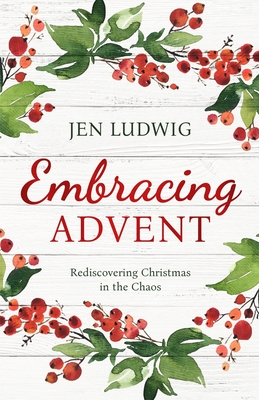 Embracing Advent: Rediscovering Christmas in the Chaos (A Daily Devotional) - Jen Ludwig