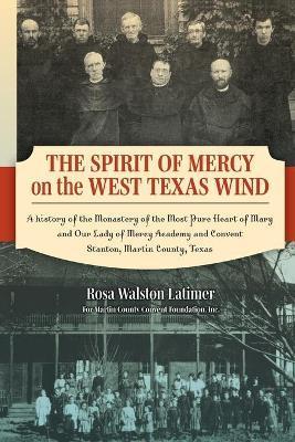 The Spirit of Mercy on the West Texas Wind: A History of the Monastery of the Most Pure Heart of Mary and Our Lady of Mercy Academy and Convent Stanto - Rosa Latimer