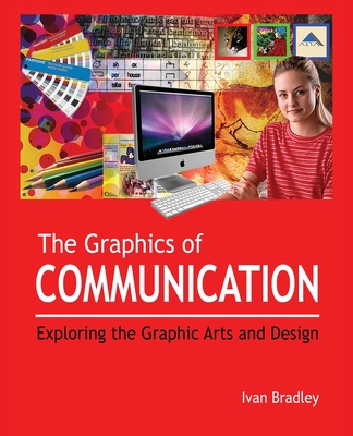 The Graphics of Communication: Exploring the Graphic Arts and Design - Ivan Bradley