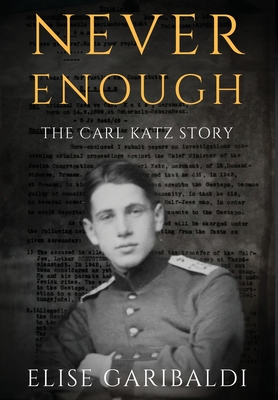 Never Enough: The Carl Katz Story - A Man Hunted by the Nazis Long After the Fall of the Third Reich: The Carl Katz Story - Elise Garibaldi